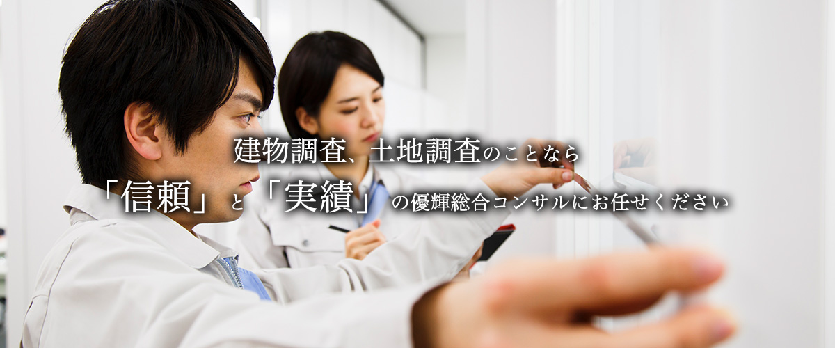 建物調査、土地調査のことなら「信頼」と「実績」の優輝総合コンサルにお任せください