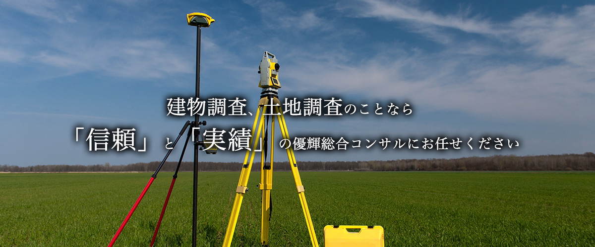 建物調査、土地調査のことなら「信頼」と「実績」の優輝総合コンサルにお任せください